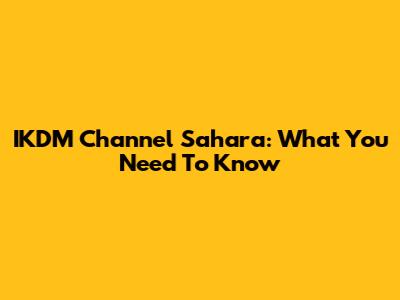 IKDM Channel Sahara: What You Need To Know