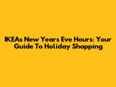 IKEA's New Year's Eve Hours: Your Guide To Holiday Shopping