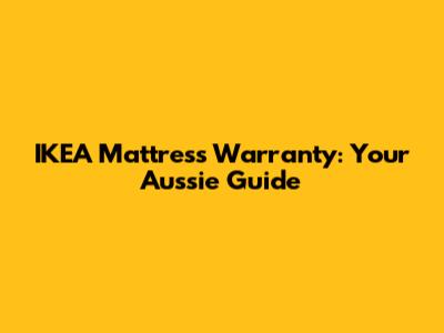 IKEA Mattress Warranty: Your Aussie Guide