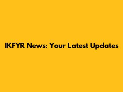 IKFYR News: Your Latest Updates