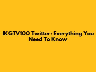 IKGTV100 Twitter: Everything You Need To Know