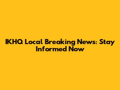 IKHQ Local Breaking News: Stay Informed Now