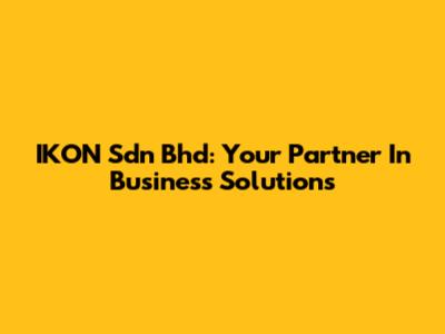 IKON Sdn Bhd: Your Partner In Business Solutions