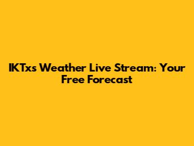 IKTxs Weather Live Stream: Your Free Forecast