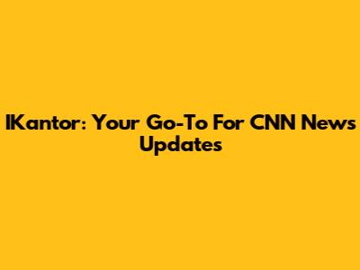 IKantor: Your Go-To For CNN News Updates
