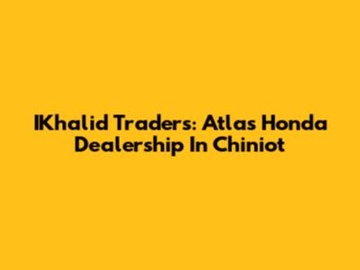 IKhalid Traders: Atlas Honda Dealership In Chiniot