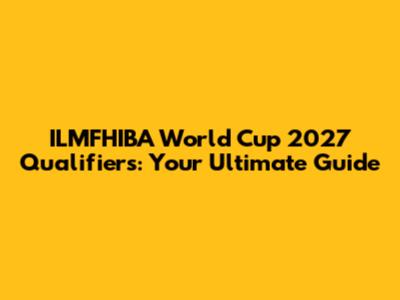 ILMFHIBA World Cup 2027 Qualifiers: Your Ultimate Guide