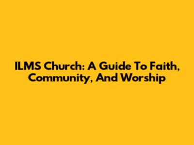 ILMS Church: A Guide To Faith, Community, And Worship