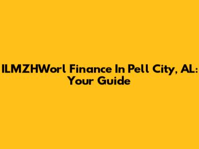 ILMZHWorl Finance In Pell City, AL: Your Guide