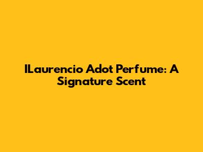 ILaurencio Adot Perfume: A Signature Scent