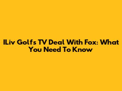 ILiv Golf's TV Deal With Fox: What You Need To Know