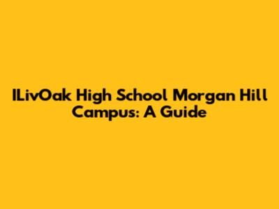 ILivOak High School Morgan Hill Campus: A Guide