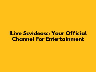 ILive Scvideosc: Your Official Channel For Entertainment