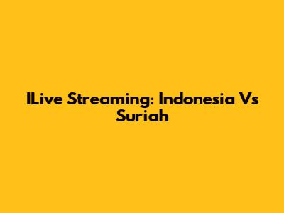 ILive Streaming: Indonesia Vs Suriah