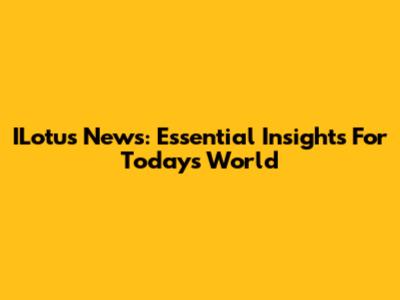 ILotus News: Essential Insights For Today's World