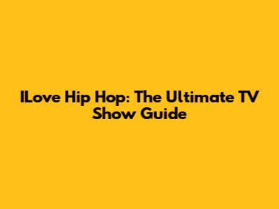 ILove Hip Hop: The Ultimate TV Show Guide