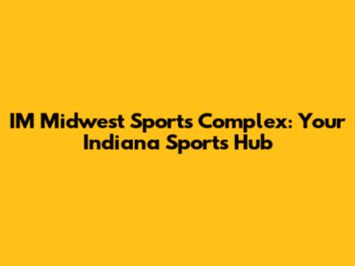 IM Midwest Sports Complex: Your Indiana Sports Hub