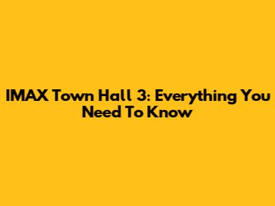 IMAX Town Hall 3: Everything You Need To Know