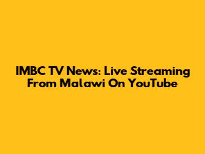 IMBC TV News: Live Streaming From Malawi On YouTube