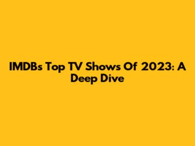 IMDB's Top TV Shows Of 2023: A Deep Dive