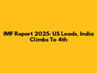 IMF Report 2025: US Leads, India Climbs To 4th