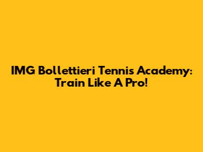 IMG Bollettieri Tennis Academy: Train Like A Pro!