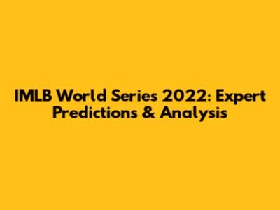 IMLB World Series 2022: Expert Predictions & Analysis