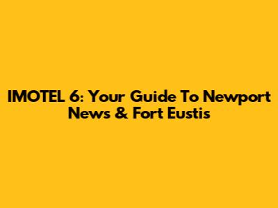 IMOTEL 6: Your Guide To Newport News & Fort Eustis