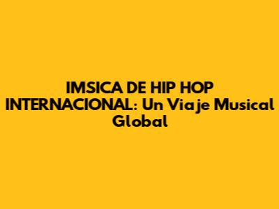 IMSICA DE HIP HOP INTERNACIONAL: Un Viaje Musical Global