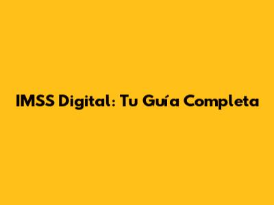 IMSS Digital: Tu Guía Completa