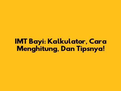 IMT Bayi: Kalkulator, Cara Menghitung, Dan Tipsnya!