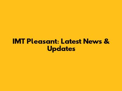 IMT Pleasant: Latest News & Updates