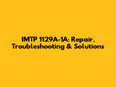 IMTP 1129A-1A: Repair, Troubleshooting & Solutions