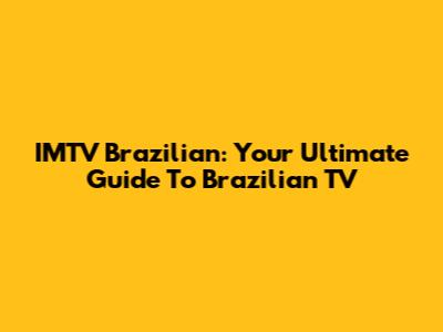 IMTV Brazilian: Your Ultimate Guide To Brazilian TV