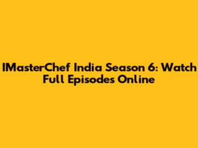 IMasterChef India Season 6: Watch Full Episodes Online
