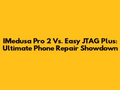IMedusa Pro 2 Vs. Easy JTAG Plus: Ultimate Phone Repair Showdown