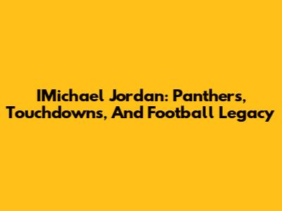 IMichael Jordan: Panthers, Touchdowns, And Football Legacy