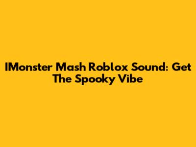IMonster Mash Roblox Sound: Get The Spooky Vibe