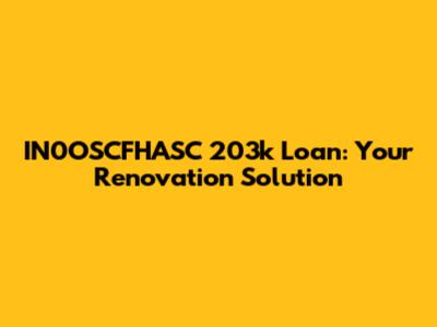 IN0OSCFHASC 203k Loan: Your Renovation Solution