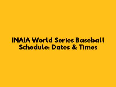 INAIA World Series Baseball Schedule: Dates & Times