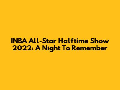 INBA All-Star Halftime Show 2022: A Night To Remember