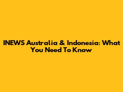 INEWS Australia & Indonesia: What You Need To Know