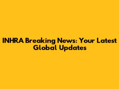 INHRA Breaking News: Your Latest Global Updates