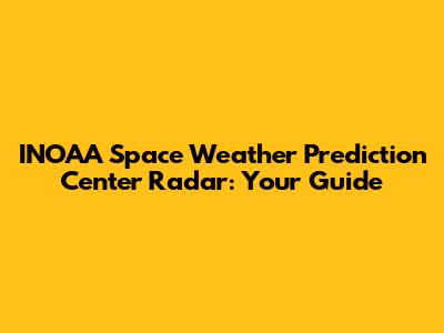 INOAA Space Weather Prediction Center Radar: Your Guide