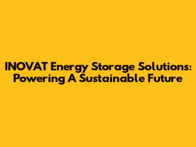 INOVAT Energy Storage Solutions: Powering A Sustainable Future