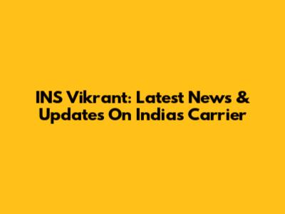 INS Vikrant: Latest News & Updates On India's Carrier