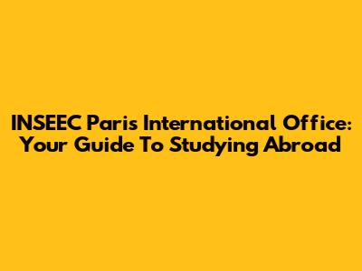 INSEEC Paris International Office: Your Guide To Studying Abroad