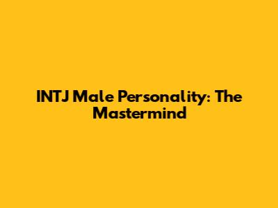 INTJ Male Personality: The Mastermind