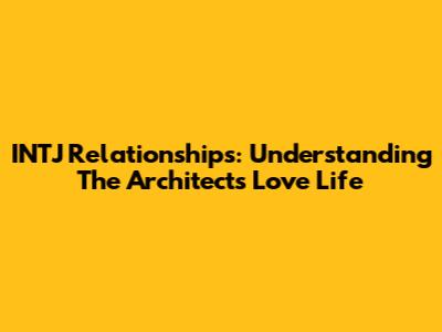 INTJ Relationships: Understanding The Architect's Love Life