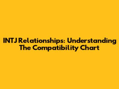 INTJ Relationships: Understanding The Compatibility Chart